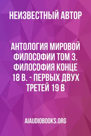 Обложка аудиокниги «Антология мировой философии Том 3. Философия конце 18 в. - первых двух третей 19 в.»