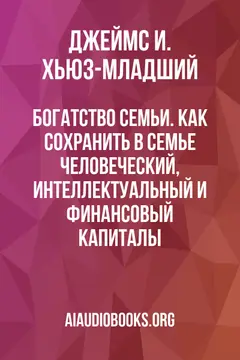 Обложка аудиокниги «Богатство семьи. Как сохранить в семье человеческий, интеллектуальный и финансовый капиталы»