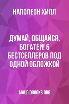 Обложка аудиокниги «Думай, общайся, богатей! 6 бестселлеров под одной обложкой»