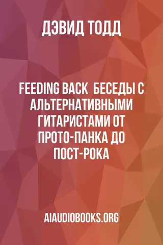 Обложка аудиокниги «Feeding back : беседы с альтернативными гитаристами от прото-панка до пост-рока»
