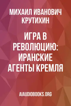 Обложка аудиокниги «Игра в революцию: Иранские агенты Кремля»