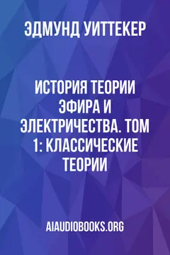 Обложка аудиокниги «История теории эфира и электричества. Том 1: Классические теории»