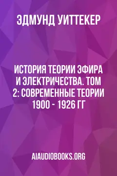 Обложка аудиокниги «История теории эфира и электричества. Том 2: Современные теории 1900 - 1926 гг»
