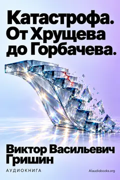 Обложка аудиокниги «Катастрофа. От Хрущева до Горбачева.»