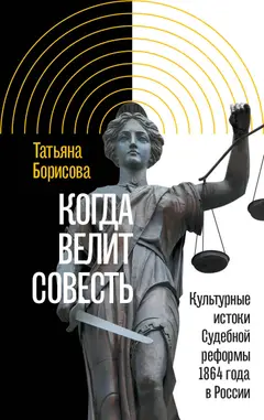 Обложка аудиокниги «Когда велит совесть. Культурные истоки Судебной реформы 1864 года в России»