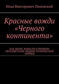 Обложка аудиокниги «Красные вожди «Черного континента». Как жили, воевали и правили просоветские лидеры тропической Африки»