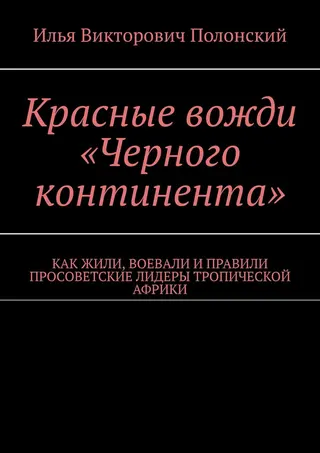 Обложка аудиокниги «Красные вожди «Черного континента». Как жили, воевали и правили просоветские лидеры тропической Африки»
