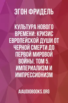 Обложка аудиокниги «Культура Нового времени: Кризис европейской души от Черной смерти до Первой мировой войны. Том 5. Империализм и Импрессионизм»