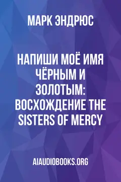 Обложка аудиокниги «Напиши моё имя чёрным и золотым: восхождение The Sisters of Mercy»