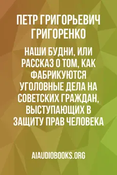 Обложка аудиокниги «Наши будни, или Рассказ о том, как фабрикуются уголовные дела на советских граждан, выступающих в защиту прав человека»