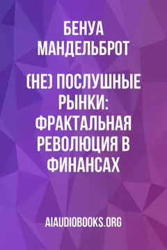 Обложка аудиокниги «(Не) послушные рынки: фрактальная революция в финансах»