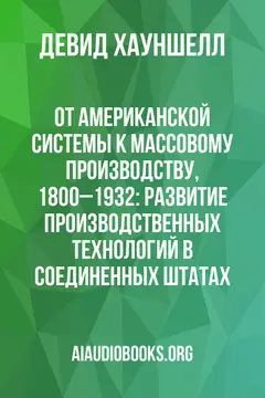 Обложка аудиокниги «От американской системы к массовому производству, 1800–1932: Развитие производственных технологий в Соединенных Штатах»