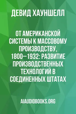 Обложка аудиокниги «От американской системы к массовому производству, 1800–1932: Развитие производственных технологий в Соединенных Штатах»