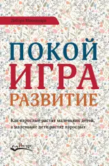 Обложка аудиокниги «Покой, игра, развитие. Как взрослые растят маленьких детей, а маленькие дети растят взрослых»