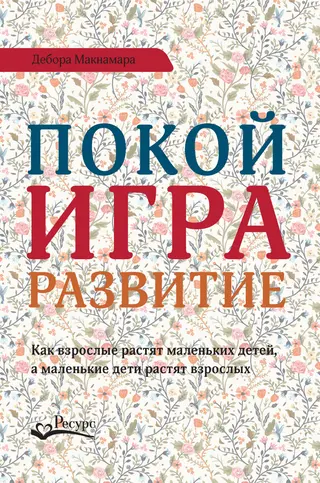 Обложка аудиокниги «Покой, игра, развитие. Как взрослые растят маленьких детей, а маленькие дети растят взрослых»