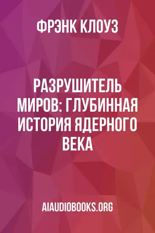 Обложка аудиокниги «Разрушитель миров: глубинная история ядерного века»