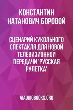 Обложка аудиокниги «Сценарий кукольного спектакля для новой телевизионной передачи 'Русская рулетка'»