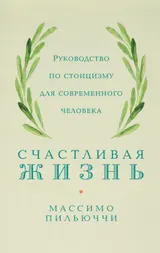 Обложка аудиокниги «Счастливая жизнь. Руководство по стоицизму для современного человека. 53 кратких урока ныне живущим»