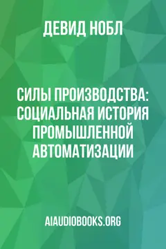Обложка аудиокниги «Силы производства: Социальная история промышленной автоматизации»