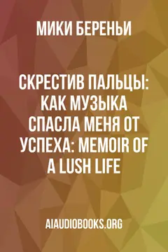 Обложка аудиокниги «Скрестив пальцы: Как музыка спасла меня от успеха: Memoir of a Lush Life»