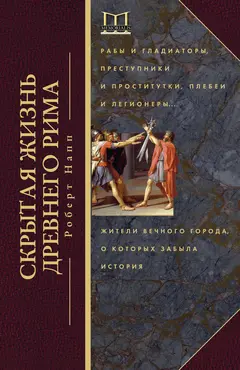 Обложка аудиокниги «Скрытая жизнь Древнего Рима. Рабы и гладиаторы, преступники и проститутки, плебеи и легионеры… Жители Вечного города, о которых забыла история»