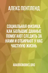 Обложка аудиокниги «Социальная физика. Как Большие данные помогают следить за нами и отбирают у нас частную жизнь»