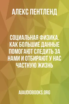 Обложка аудиокниги «Социальная физика. Как Большие данные помогают следить за нами и отбирают у нас частную жизнь»