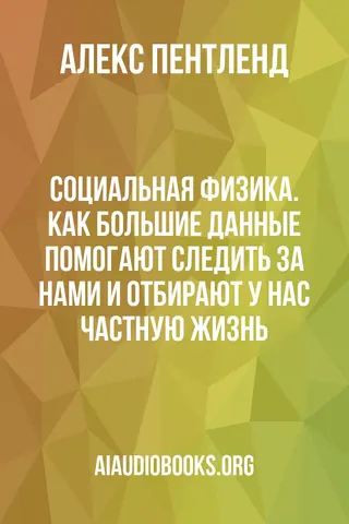 Обложка аудиокниги «Социальная физика. Как Большие данные помогают следить за нами и отбирают у нас частную жизнь»