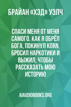 Обложка аудиокниги «Спаси меня от меня самого. Как я обрёл Бога, покинул Korn, бросил наркотики и выжил, чтобы рассказать мою историю»