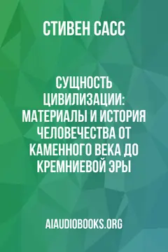 Обложка аудиокниги «Сущность цивилизации: Материалы и история человечества от каменного века до кремниевой эры»