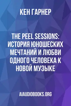 Обложка аудиокниги «The Peel Sessions: история юношеских мечтаний и любви одного человека к новой музыке»