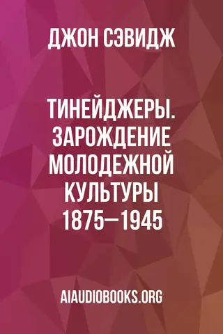 Обложка аудиокниги «Тинейджеры. Зарождение молодежной культуры 1875–1945»