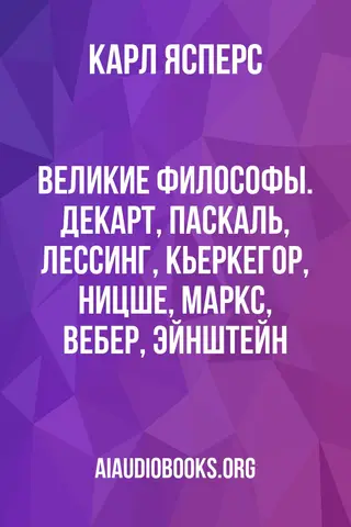 Обложка аудиокниги «Великие Философы. Декарт, Паскаль, Лессинг, Кьеркегор, Ницше, Маркс, Вебер, Эйнштейн»