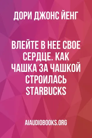 Обложка аудиокниги «Влейте в нее свое сердце. Как чашка за чашкой строилась STARBUCKS»