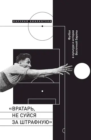 Обложка аудиокниги ««Вратарь, не суйся за штрафную!». Футбол в культуре и истории Восточной Европы»