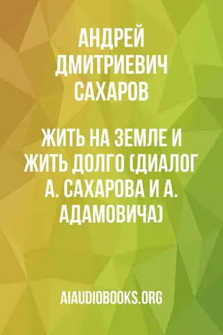 Обложка аудиокниги «Жить на Земле и жить долго (диалог А. Сахарова и А. Адамовича)»
